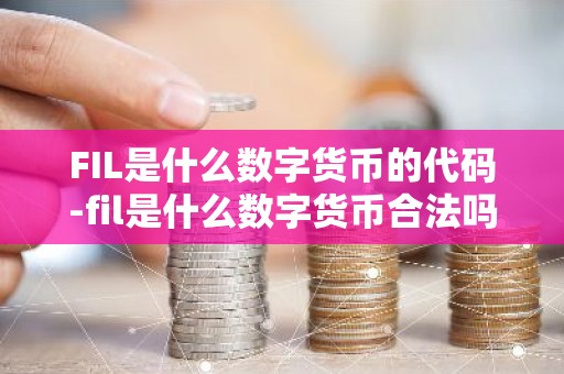 FIL是什么数字货币的代码-fil是什么数字货币合法吗