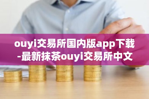ouyi交易所国内版app下载-最新抹茶ouyi交易所中文版下载