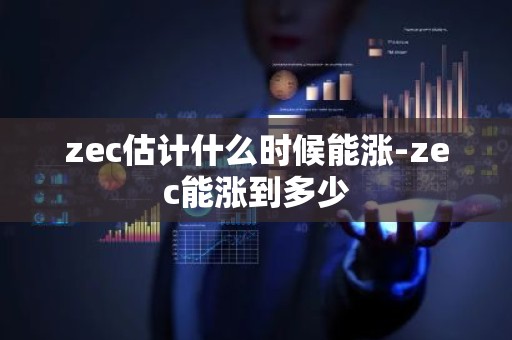 zec估计什么时候能涨-zec能涨到多少