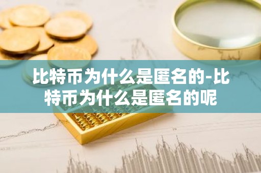 比特币为什么是匿名的-比特币为什么是匿名的呢