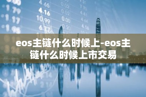 eos主链什么时候上-eos主链什么时候上市交易