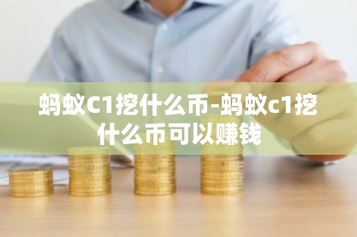 蚂蚁C1挖什么币-蚂蚁c1挖什么币可以赚钱