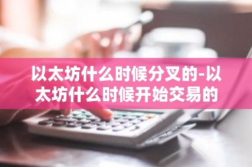 以太坊什么时候分叉的-以太坊什么时候开始交易的