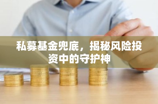 私募基金兜底，揭秘风险投资中的守护神