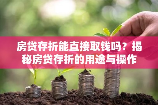 房贷存折能直接取钱吗？揭秘房贷存折的用途与操作