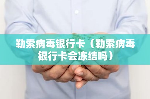 勒索病毒银行卡（勒索病毒银行卡会冻结吗）