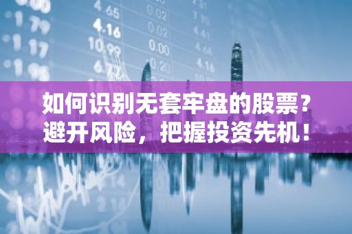 如何识别无套牢盘的股票？避开风险，把握投资先机！