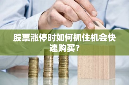股票涨停时如何抓住机会快速购买？