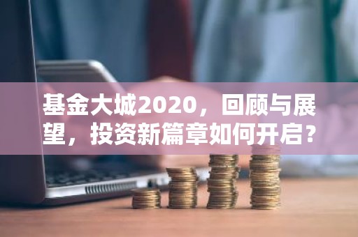基金大城2020，回顾与展望，投资新篇章如何开启？
