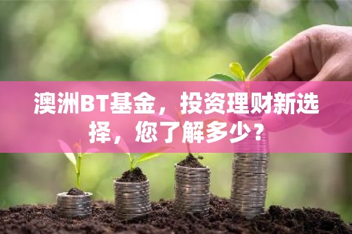 澳洲BT基金，投资理财新选择，您了解多少？