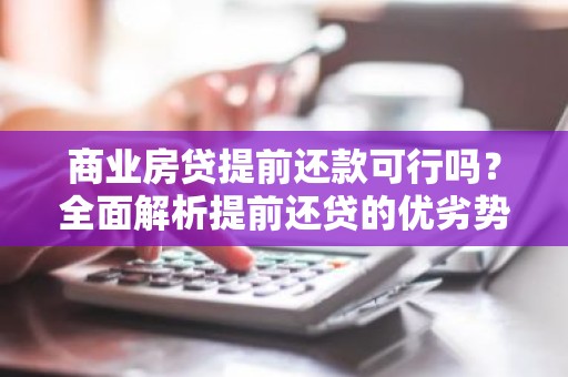 商业房贷提前还款可行吗？全面解析提前还贷的优劣势