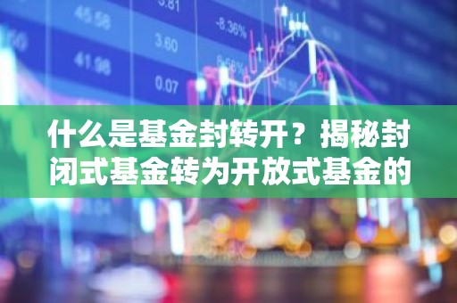 什么是基金封转开？揭秘封闭式基金转为开放式基金的奥秘