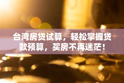 台湾房贷试算，轻松掌握贷款预算，买房不再迷茫！