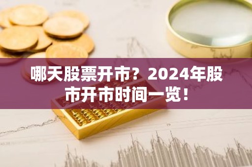 哪天股票开市？2024年股市开市时间一览！