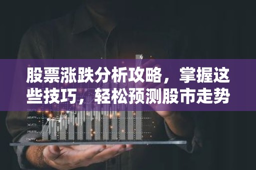 股票涨跌分析攻略，掌握这些技巧，轻松预测股市走势！