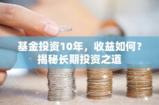 基金投资10年，收益如何？揭秘长期投资之道