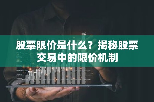 股票限价是什么？揭秘股票交易中的限价机制