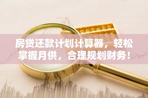 房贷还款计划计算器，轻松掌握月供，合理规划财务！