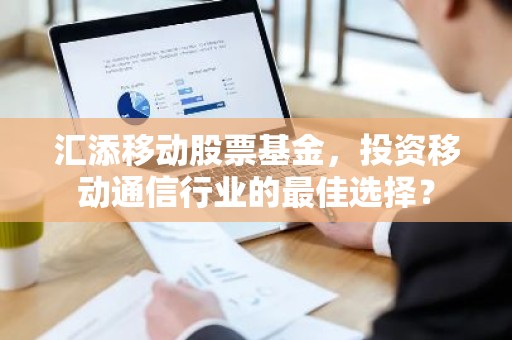 汇添移动股票基金，投资移动通信行业的最佳选择？