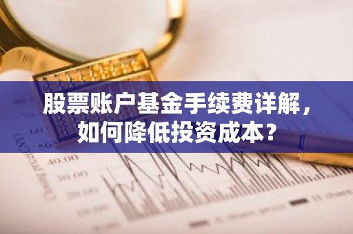 股票账户基金手续费详解，如何降低投资成本？
