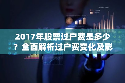 2017年股票过户费是多少？全面解析过户费变化及影响