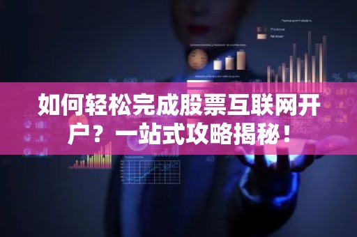 如何轻松完成股票互联网开户？一站式攻略揭秘！