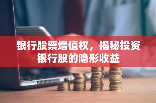 银行股票增值权，揭秘投资银行股的隐形收益