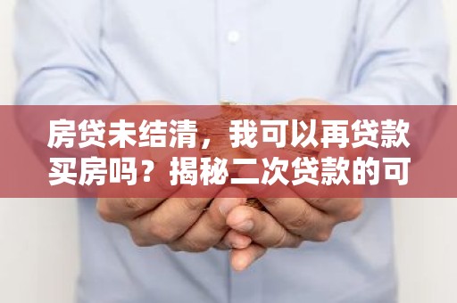 房贷未结清，我可以再贷款买房吗？揭秘二次贷款的可行性与风险