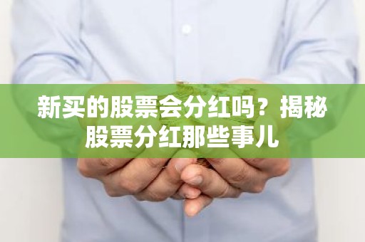 新买的股票会分红吗？揭秘股票分红那些事儿