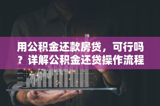 用公积金还款房贷，可行吗？详解公积金还贷操作流程及注意事项