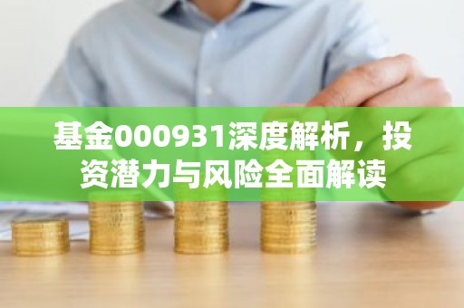 基金000931深度解析，投资潜力与风险全面解读