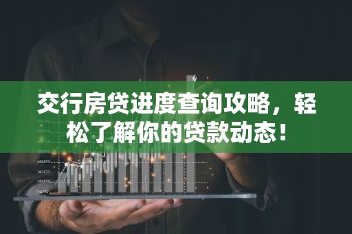 交行房贷进度查询攻略，轻松了解你的贷款动态！