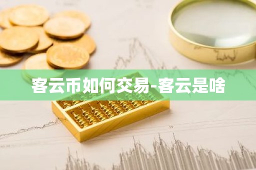 客云币如何交易-客云是啥