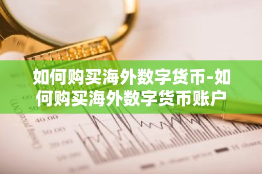 如何购买海外数字货币-如何购买海外数字货币账户