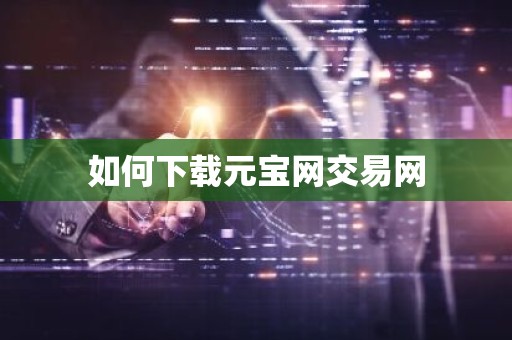 如何下载元宝网交易网