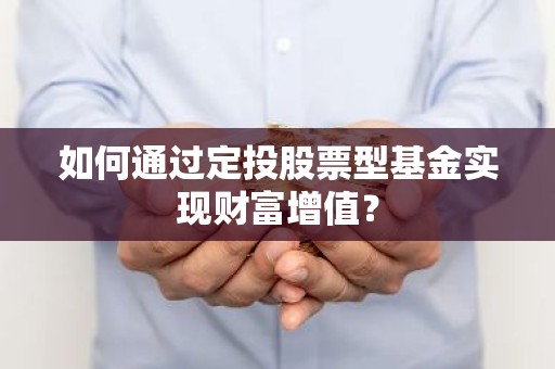 如何通过定投股票型基金实现财富增值？