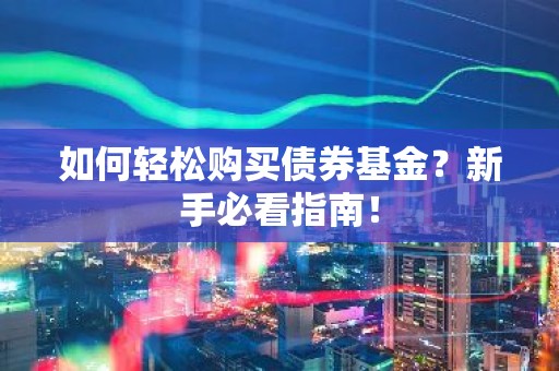 如何轻松购买债券基金？新手必看指南！
