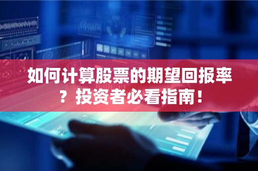 如何计算股票的期望回报率？投资者必看指南！