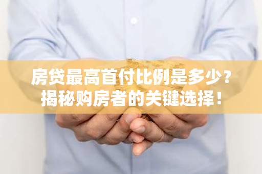 房贷最高首付比例是多少？揭秘购房者的关键选择！