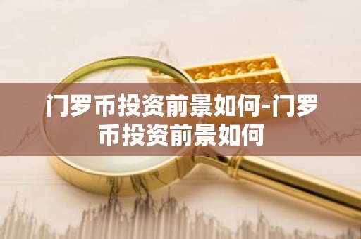 门罗币投资前景如何-门罗币投资前景如何