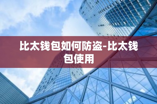 比太钱包如何防盗-比太钱包使用