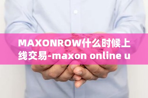 MAXONROW什么时候上线交易-maxon online updater