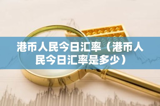 港币人民今日汇率（港币人民今日汇率是多少）