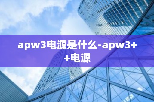 apw3电源是什么-apw3++电源