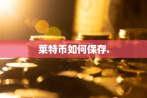 莱特币如何保存.