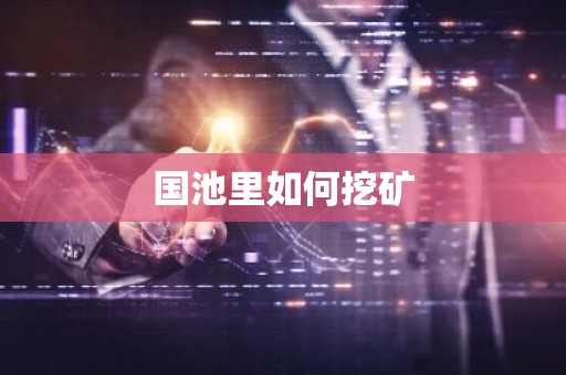 国池里如何挖矿