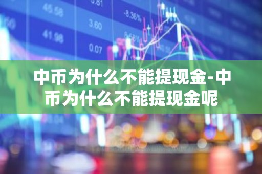 中币为什么不能提现金-中币为什么不能提现金呢