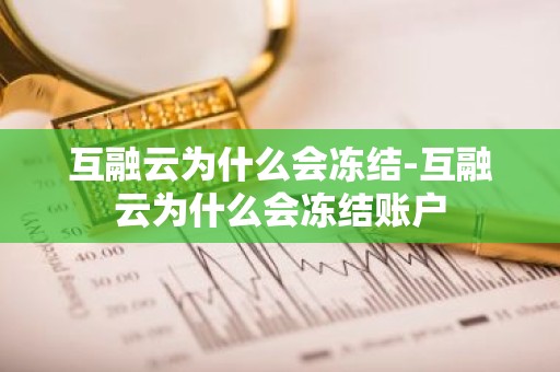 互融云为什么会冻结-互融云为什么会冻结账户