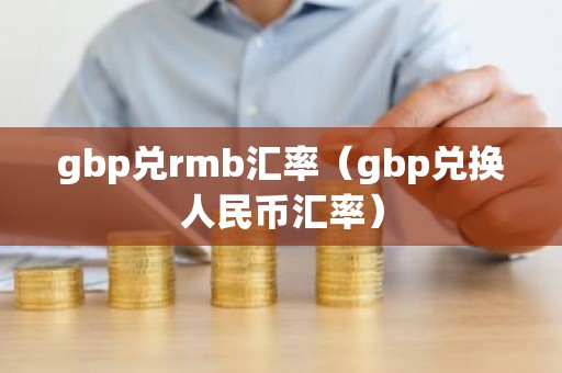 gbp兑rmb汇率（gbp兑换人民币汇率）