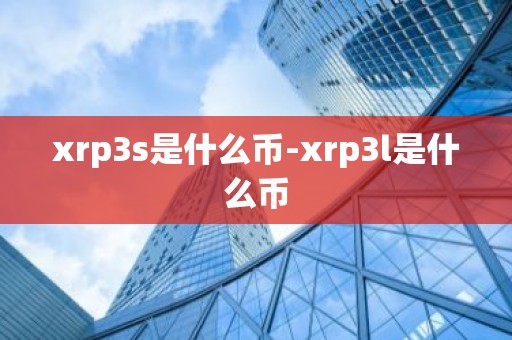 xrp3s是什么币-xrp3l是什么币